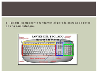 b. Teclado: componente fundamental para la entrada de datos
en una computadora.
 
