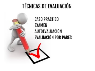 TÉCNICAS DE EVALUACIÓN
CASO PRÁCTICO
EXAMEN
AUTOEVALUACIÓN
EVALUACIÓN POR PARES
 
