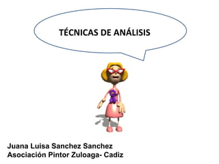 TÉCNICAS DE ANÁLISIS Juana Luisa Sanchez Sanchez Asociación Pintor Zuloaga- Cadiz 