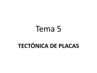 Tema 5
TECTÓNICA DE PLACAS

 