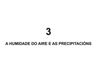 3
A HUMIDADE DO AIRE E AS PRECIPITACIÓNS

 