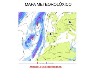 MAPA METEOROLÓXICO

ANTICICLÓNS E BORRASCAS

 