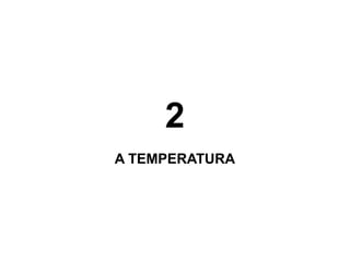 2
A TEMPERATURA

 