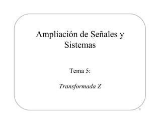 1
Ampliación de Señales y
Sistemas
Tema 5:
Transformada Z
 