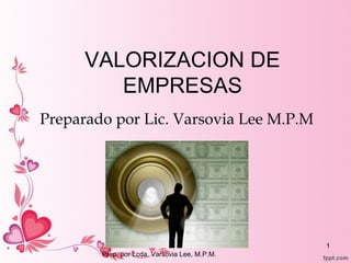 VALORIZACION DE
EMPRESAS
Preparado por Lic. Varsovia Lee M.P.M
Prep. por Lcda. Varsovia Lee, M.P.M.
1
 