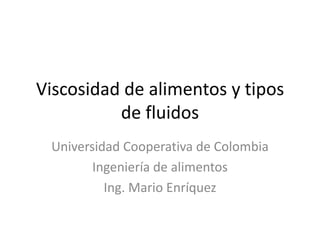 Viscosidad de alimentos y tipos
de fluidos
Universidad Cooperativa de Colombia
Ingeniería de alimentos
Ing. Mario Enríquez
 