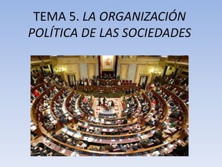 TEMA 5. LA ORGANIZACIÓN
POLÍTICA DE LAS SOCIEDADES
 