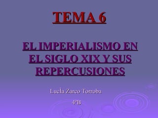 TEMA 6 EL IMPERIALISMO EN EL SIGLO XIX Y SUS REPERCUSIONES Lucía Zarco Torroba  4ºB 