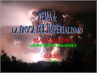 REALIZADO POR: Jaime Muñoz Ramírez CURSO: 4ºB TEMA 6: LA ÉPOCA DEL IMPERIALISMO 