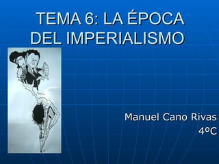 TEMA 6: LA ÉPOCA DEL IMPERIALISMO  Manuel Cano Rivas 4ºC 