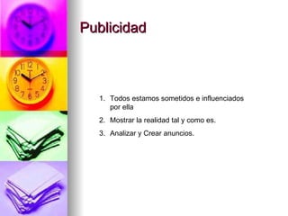 Publicidad Todos estamos sometidos e influenciados por ella Mostrar la realidad tal y como es. Analizar y Crear anuncios. 