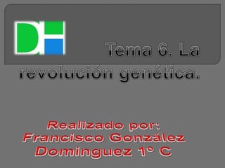 Tema 6. La revolución genética. Realizado por: Francisco González Dominguez 1º C 
