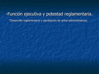 -Función ejecutiva y potestad reglamentaria. - Desarrollo reglamentario y aprobación de actos administrativos. 