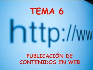TEMA 6
PUBLICACIÓN DE
CONTENIDOS EN WEB
 