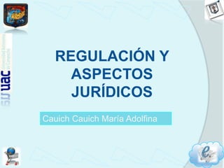 REGULACIÓN Y ASPECTOS JURÍDICOS CauichCauich María Adolfina 
