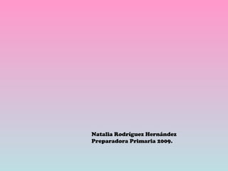 Natalia Rodríguez Hernández Preparadora Primaria 2009. 