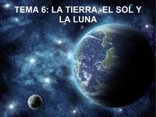 TEMA 6: LA TIERRA, EL SOL Y LA LUNA 