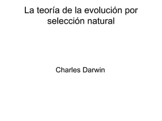 La teoría de la evolución por selección natural Charles Darwin 