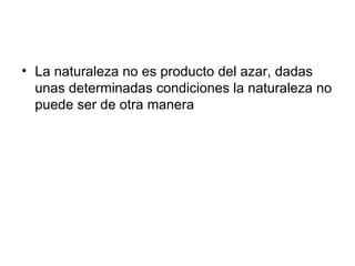 La naturaleza no es producto del azar, dadas unas determinadas condiciones la naturaleza no puede ser de otra manera 