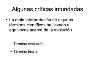 Algunas críticas infundadas La mala interpretación de algunos términos científicos ha llevado a equívocos acerca de la evolución  Término evolución Término teoría 