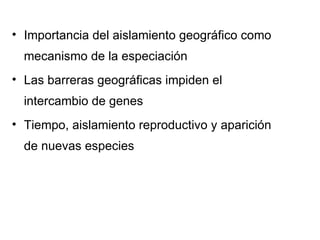 Importancia del aislamiento geográfico como mecanismo de la especiación Las barreras geográficas impiden el intercambio de genes Tiempo, aislamiento reproductivo y aparición de nuevas especies 