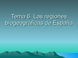 Tema 6. Las regiones biogeográficas de España 