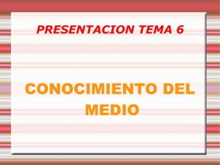 PRESENTACION TEMA 6 CONOCIMIENTO DEL MEDIO 