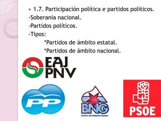  1.7. Participación política e partidos políticos.
-Soberanía nacional.
-Partidos políticos.
-Tipos:
      *Partidos de ámbito estatal.
      *Partidos de ámbito nacional.
 