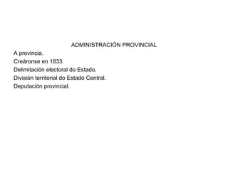 ADMINISTRACIÓN PROVINCIAL A provincia. Creáronse en 1833. Delimitación electoral do Estado. División territorial do Estado Central. Deputación provincial. 