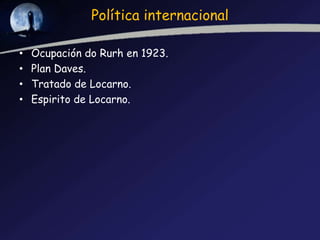 Política internacional

•   Ocupación do Rurh en 1923.
•   Plan Daves.
•   Tratado de Locarno.
•   Espirito de Locarno.
 