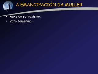 A EMANCIPACIÓN DA MULLER

• Auxe do sufraxismo.
• Voto femenino.
 
