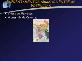 ENFRENTAMENTOS ARMADOS ENTRE AS
            POTENCIAS

• Crises de Marrocos.
• A cuestión de Oriente.
 