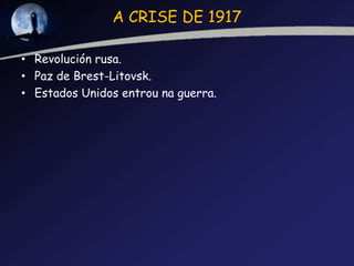 A CRISE DE 1917

• Revolución rusa.
• Paz de Brest-Litovsk.
• Estados Unidos entrou na guerra.
 