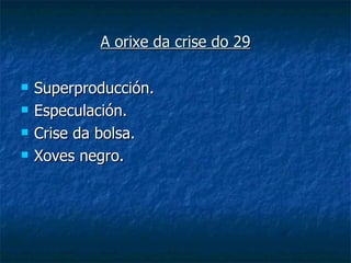 A orixe da crise do 29

   Superproducción.
   Especulación.
   Crise da bolsa.
   Xoves negro.
 
