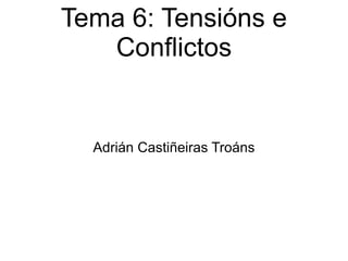 Tema 6: Tensións e
   Conflictos


  Adrián Castiñeiras Troáns
 