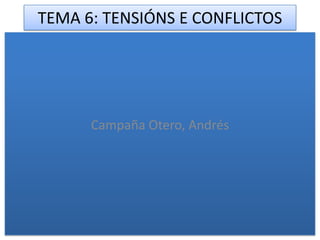 TEMA 6: TENSIÓNS E CONFLICTOS




      Campaña Otero, Andrés
 