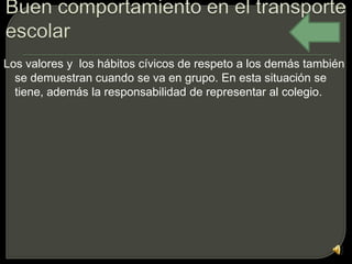 Los valores y los hábitos cívicos de respeto a los demás también
  se demuestran cuando se va en grupo. En esta situación se
  tiene, además la responsabilidad de representar al colegio.
 