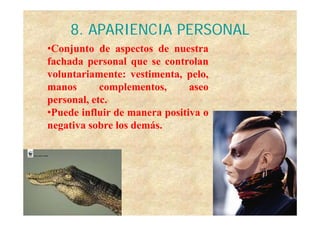8. APARIENCIA PERSONAL
•Conjunto de aspectos de nuestra
fachada personal que se controlan
voluntariamente: vestimenta, pelo,
manos       complementos,
            complementos       aseo
personal, etc.
•Puede influir de manera positiva o
negativa sobre los demás.
 