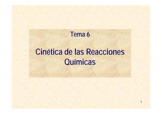 Tema 6

Cinética de las Reacciones
         Químicas



                             1
 