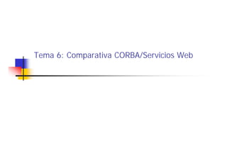 Tema 6: Comparativa CORBA/Servicios Web
 
