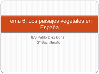 Tema 6: Los paisajes vegetales en
            España
         IES Pablo Díez Boñar.
             2º Bachillerato
 