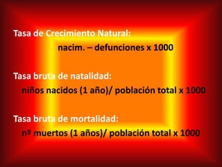 Tasa de Crecimiento Natural:
           nacim. – defunciones x 1000

Tasa bruta de natalidad:
  niños nacidos (1 año)/ población total x 1000

Tasa bruta de mortalidad:
  nº muertos (1 años)/ población total x 1000
 