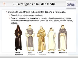 2. La religión en la Edad Media

    Durante la Edad Media hubo distintas órdenes religiosas .
      o Benedictinos, cistercienses, cartujos…
– Haga Estaban sometidas a una regla ode texto de normas que regulaban
     o clic para modificar el estilo conjunto del patrón
   Segundolas actividades monásticas (horas de rezo, lectura, sueño, visitas,
       todas nivel
        trabajo).
      o Tercer nivel
          Cuarto nivel
             Quinto nivel




             Monje
             benedictino
 