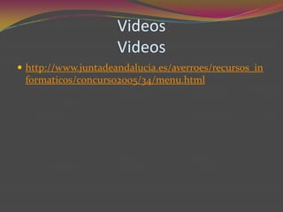Videos
                     Videos
 http://www.juntadeandalucia.es/averroes/recursos_in
 formaticos/concurso2005/34/menu.html
 