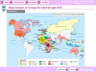 PRESENTACIÓN
                                                     HISTORIA DEL MUNDO CONTEMPORÁNEO
INICIO                  RECURSOS   INTERNET
                                                                    TEMA 6

     Mapa europeo, en la segunda mitad del siglo XVIII




                                                  ANTERIOR    SALIR   Santillana
 