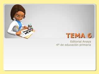 TEMA 6
         Editorial Anaya
4º de educación primaria
 