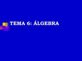 TEMA 6: ÁLGEBRA
 