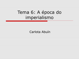 Tema 6: A época do
   imperialismo


    Carlota Abuín
 