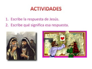 1. Escribe la respuesta de Jesús.
2. Escribe qué significa esa respuesta.
 