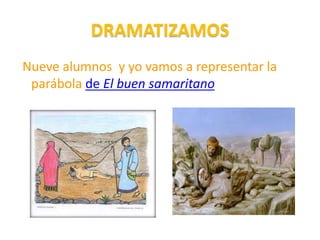 DRAMATIZAMOS
Nueve alumnos y yo vamos a representar la
parábola de El buen samaritano
 